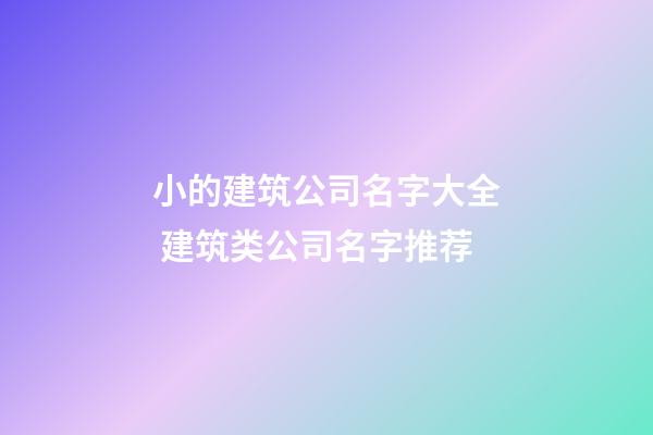 小的建筑公司名字大全 建筑类公司名字推荐-第1张-公司起名-玄机派